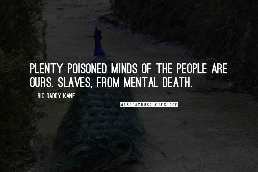 Big Daddy Kane Quotes: Plenty poisoned minds of the people are ours. Slaves, from mental death.