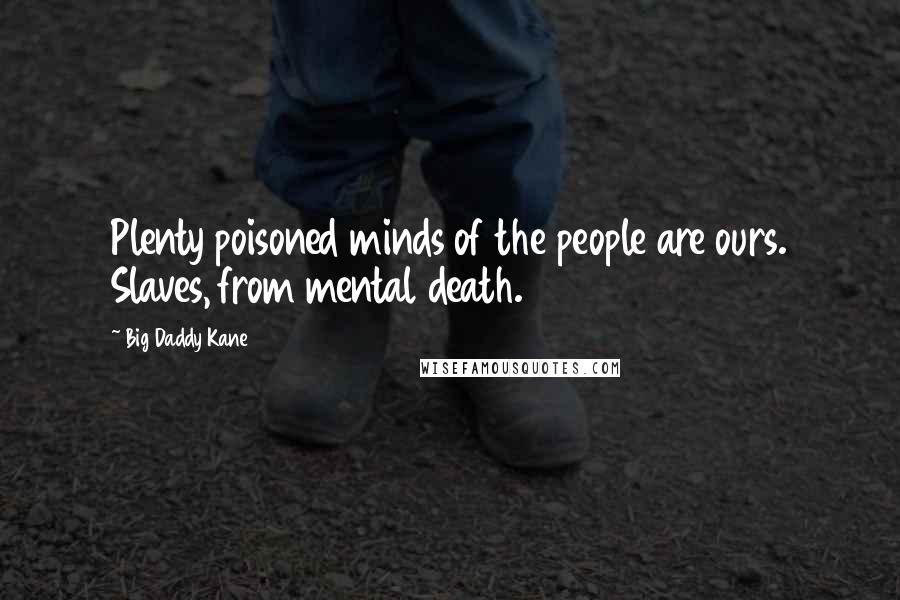 Big Daddy Kane Quotes: Plenty poisoned minds of the people are ours. Slaves, from mental death.