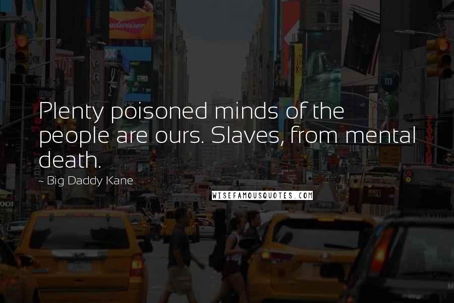 Big Daddy Kane Quotes: Plenty poisoned minds of the people are ours. Slaves, from mental death.