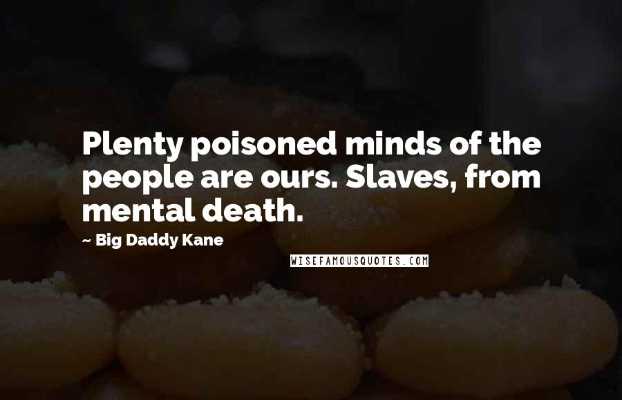 Big Daddy Kane Quotes: Plenty poisoned minds of the people are ours. Slaves, from mental death.