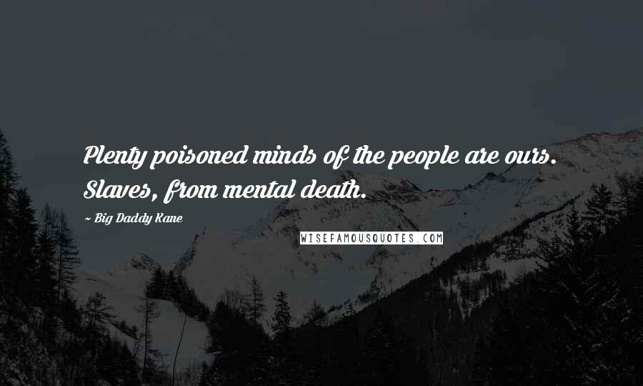 Big Daddy Kane Quotes: Plenty poisoned minds of the people are ours. Slaves, from mental death.