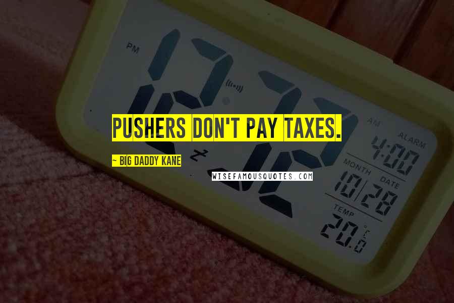 Big Daddy Kane Quotes: Pushers don't pay taxes.