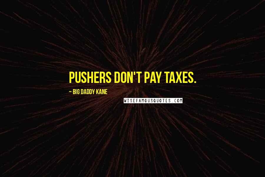 Big Daddy Kane Quotes: Pushers don't pay taxes.