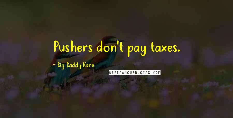 Big Daddy Kane Quotes: Pushers don't pay taxes.