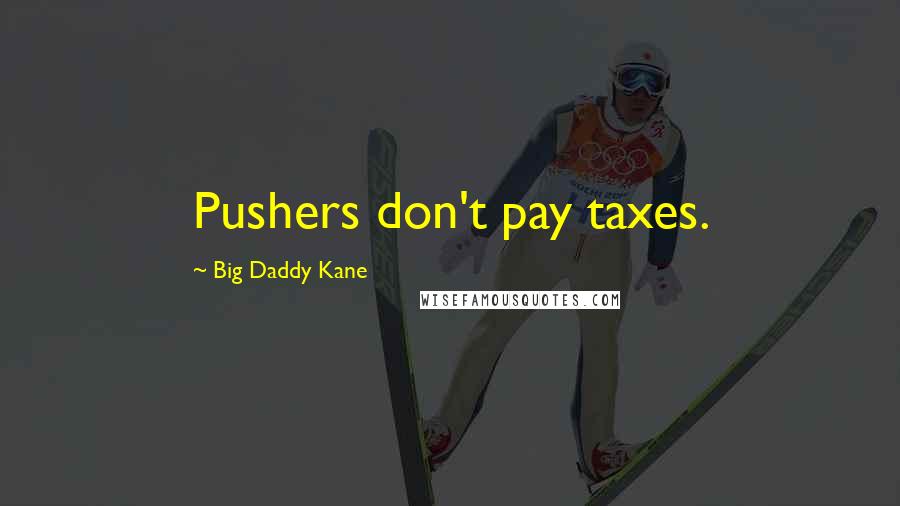 Big Daddy Kane Quotes: Pushers don't pay taxes.