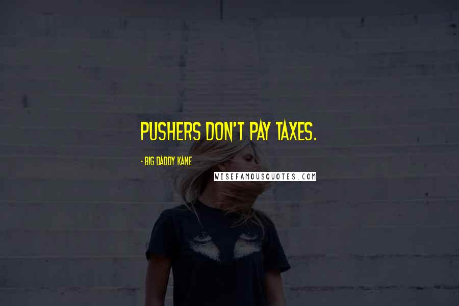 Big Daddy Kane Quotes: Pushers don't pay taxes.