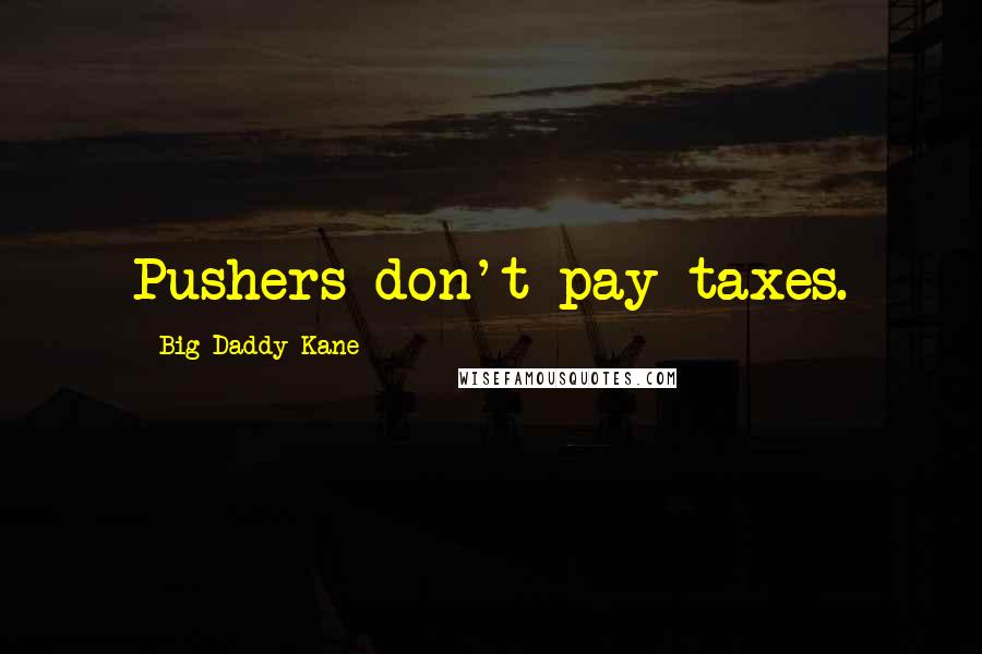 Big Daddy Kane Quotes: Pushers don't pay taxes.