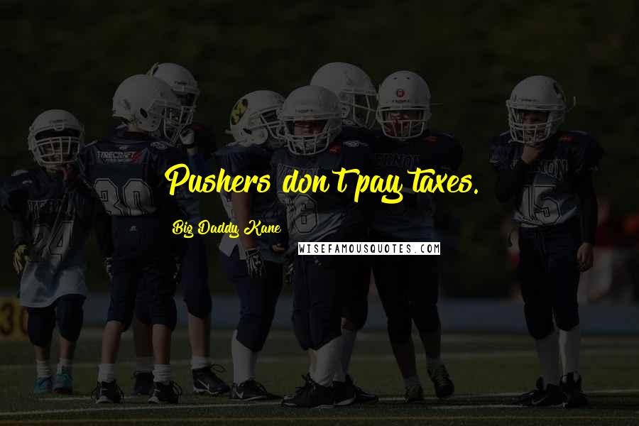 Big Daddy Kane Quotes: Pushers don't pay taxes.