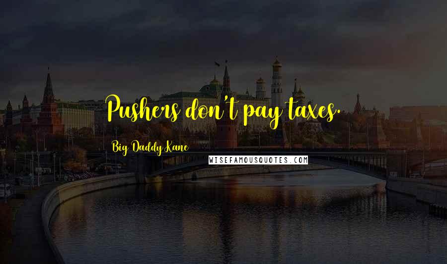 Big Daddy Kane Quotes: Pushers don't pay taxes.