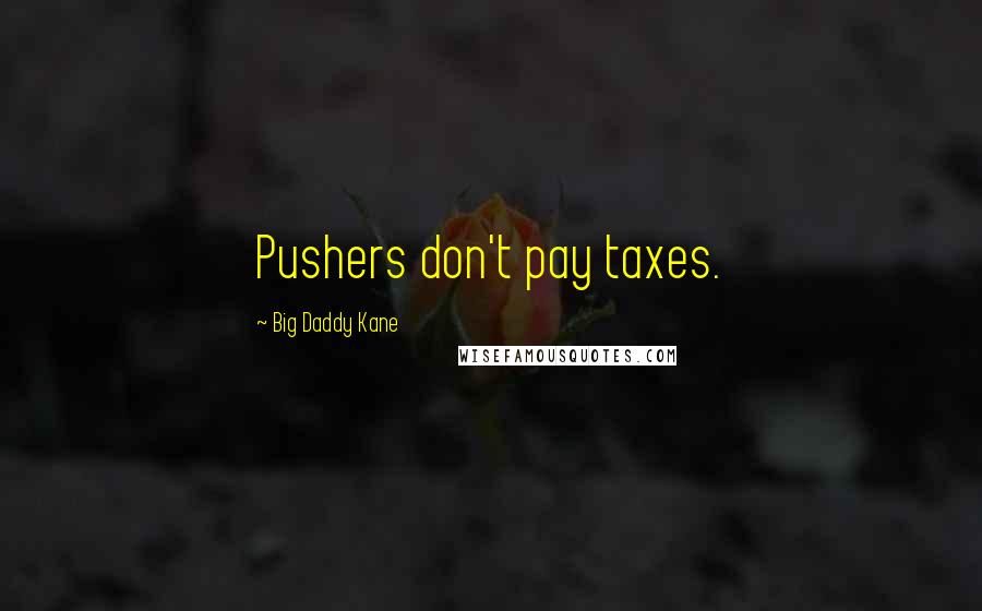 Big Daddy Kane Quotes: Pushers don't pay taxes.