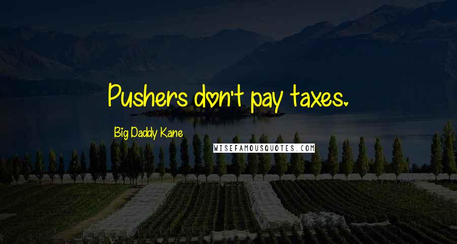 Big Daddy Kane Quotes: Pushers don't pay taxes.