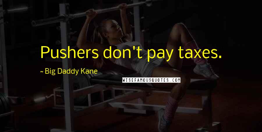 Big Daddy Kane Quotes: Pushers don't pay taxes.