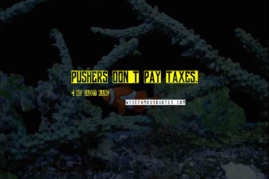 Big Daddy Kane Quotes: Pushers don't pay taxes.