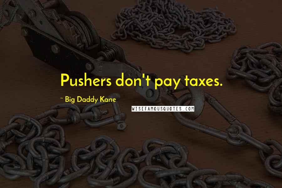 Big Daddy Kane Quotes: Pushers don't pay taxes.