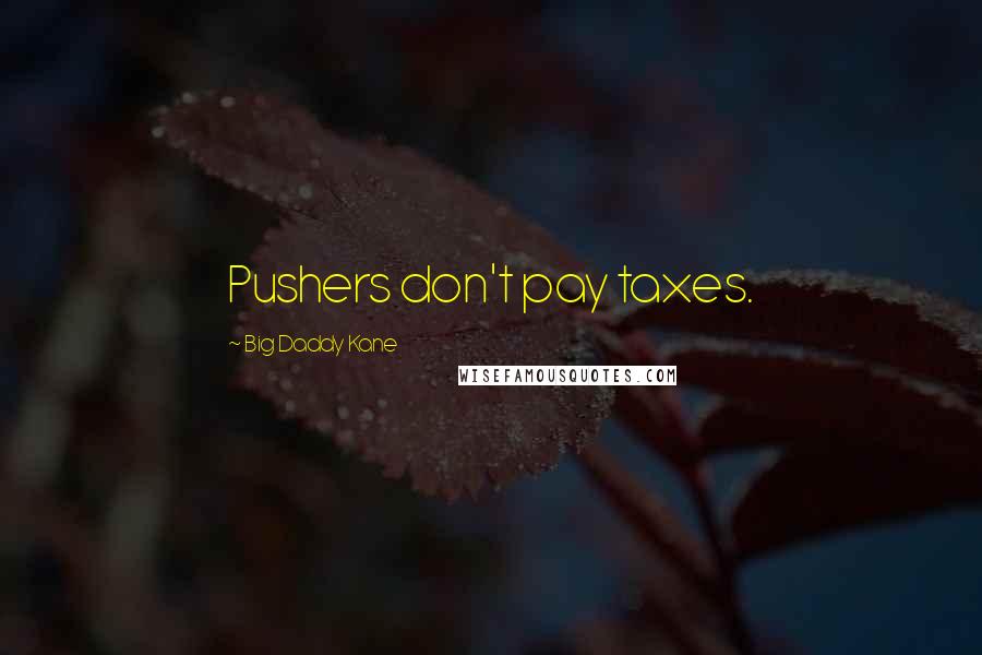 Big Daddy Kane Quotes: Pushers don't pay taxes.