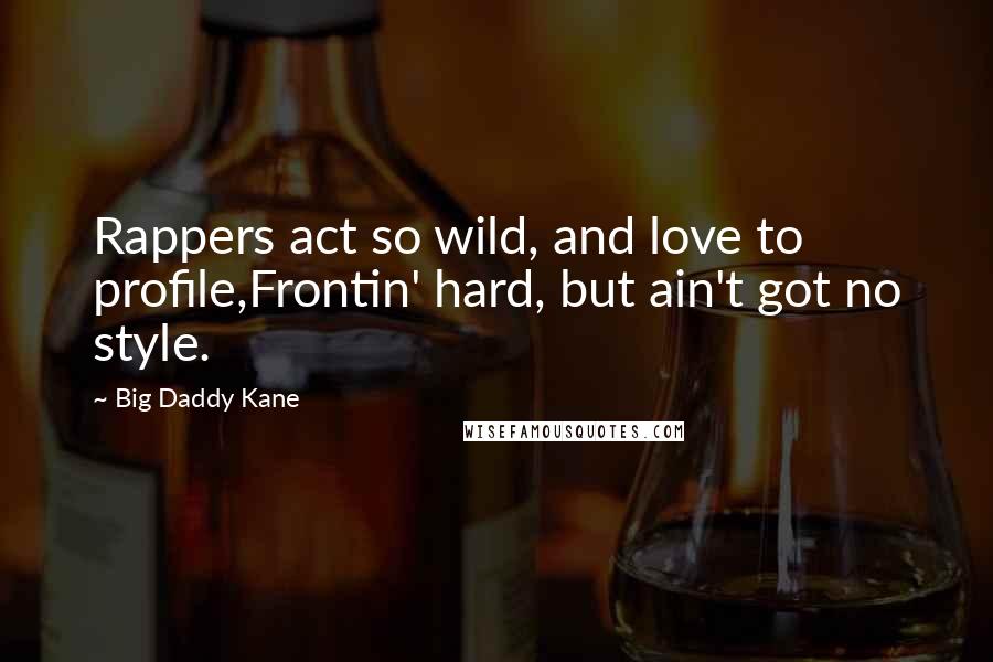 Big Daddy Kane Quotes: Rappers act so wild, and love to profile,Frontin' hard, but ain't got no style.