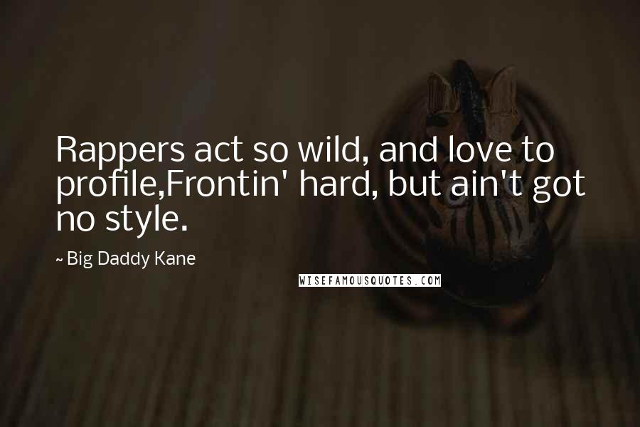 Big Daddy Kane Quotes: Rappers act so wild, and love to profile,Frontin' hard, but ain't got no style.