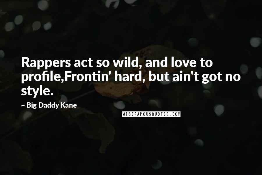 Big Daddy Kane Quotes: Rappers act so wild, and love to profile,Frontin' hard, but ain't got no style.