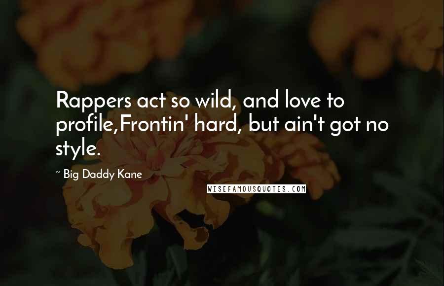 Big Daddy Kane Quotes: Rappers act so wild, and love to profile,Frontin' hard, but ain't got no style.
