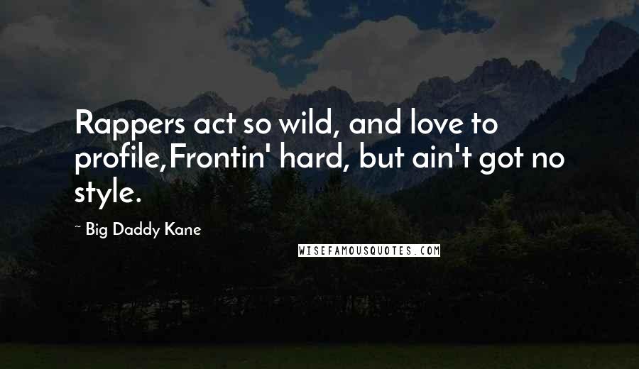 Big Daddy Kane Quotes: Rappers act so wild, and love to profile,Frontin' hard, but ain't got no style.