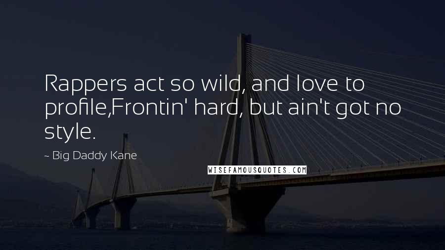 Big Daddy Kane Quotes: Rappers act so wild, and love to profile,Frontin' hard, but ain't got no style.