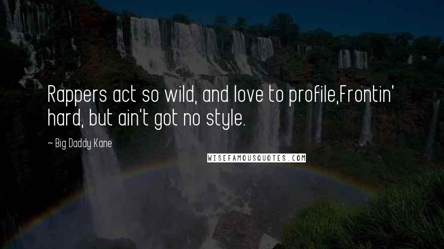 Big Daddy Kane Quotes: Rappers act so wild, and love to profile,Frontin' hard, but ain't got no style.