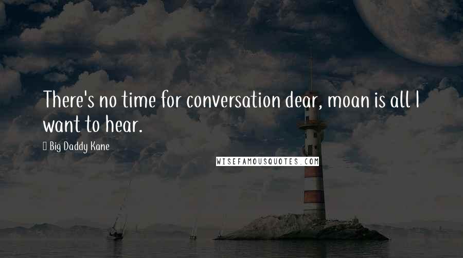 Big Daddy Kane Quotes: There's no time for conversation dear, moan is all I want to hear.