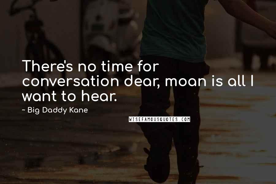 Big Daddy Kane Quotes: There's no time for conversation dear, moan is all I want to hear.