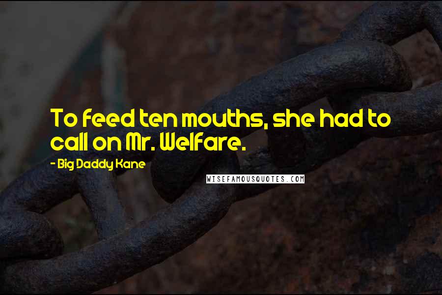 Big Daddy Kane Quotes: To feed ten mouths, she had to call on Mr. Welfare.