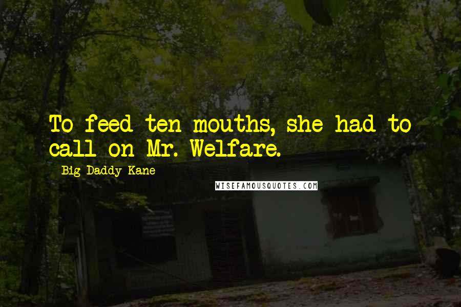 Big Daddy Kane Quotes: To feed ten mouths, she had to call on Mr. Welfare.