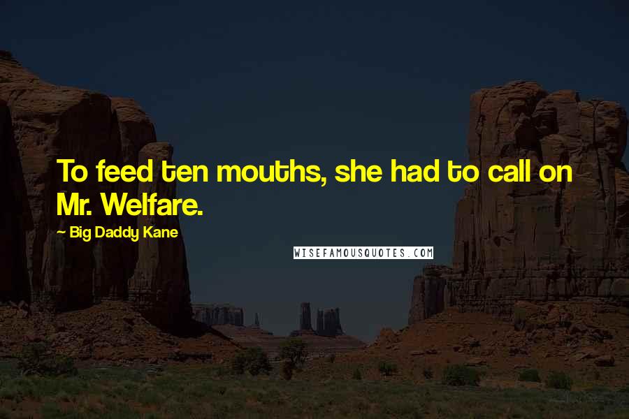Big Daddy Kane Quotes: To feed ten mouths, she had to call on Mr. Welfare.