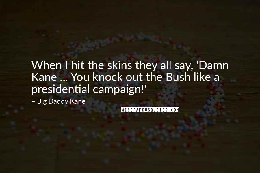 Big Daddy Kane Quotes: When I hit the skins they all say, 'Damn Kane ... You knock out the Bush like a presidential campaign!'