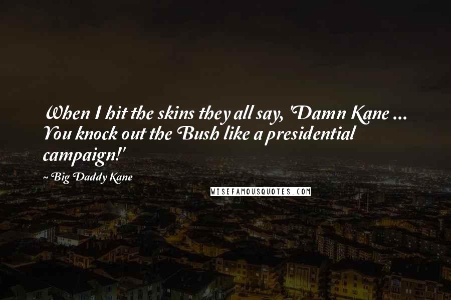 Big Daddy Kane Quotes: When I hit the skins they all say, 'Damn Kane ... You knock out the Bush like a presidential campaign!'