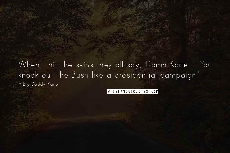 Big Daddy Kane Quotes: When I hit the skins they all say, 'Damn Kane ... You knock out the Bush like a presidential campaign!'