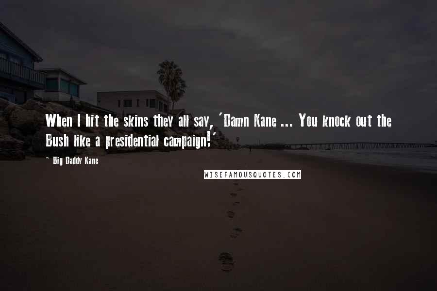 Big Daddy Kane Quotes: When I hit the skins they all say, 'Damn Kane ... You knock out the Bush like a presidential campaign!'