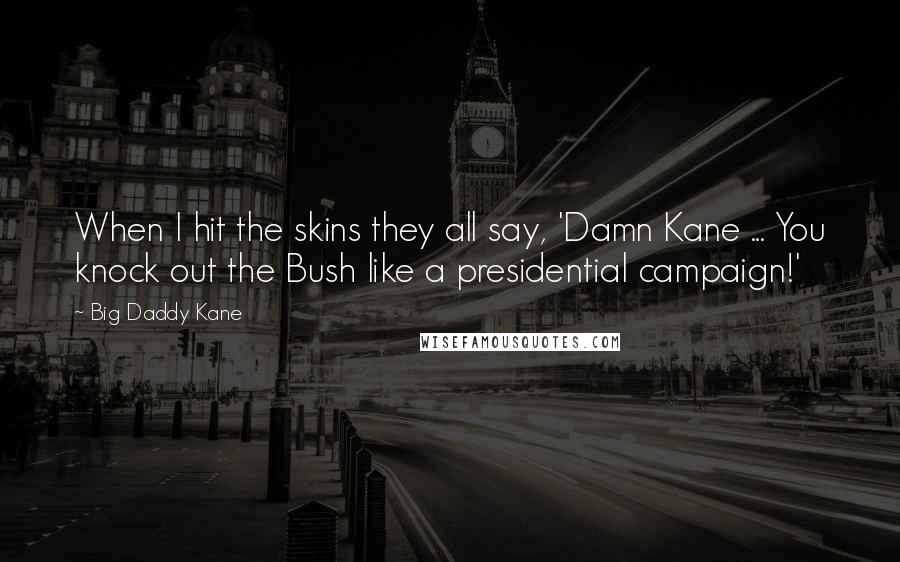 Big Daddy Kane Quotes: When I hit the skins they all say, 'Damn Kane ... You knock out the Bush like a presidential campaign!'