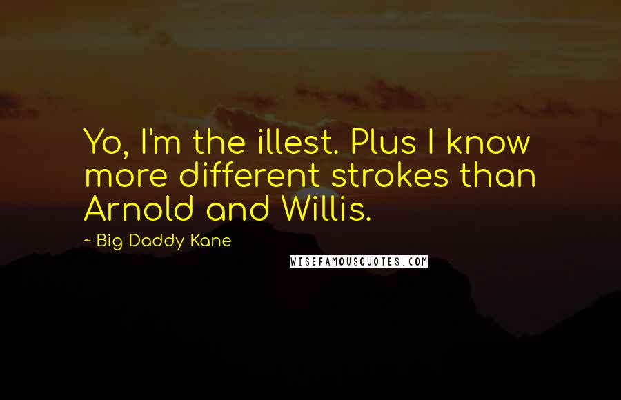 Big Daddy Kane Quotes: Yo, I'm the illest. Plus I know more different strokes than Arnold and Willis.