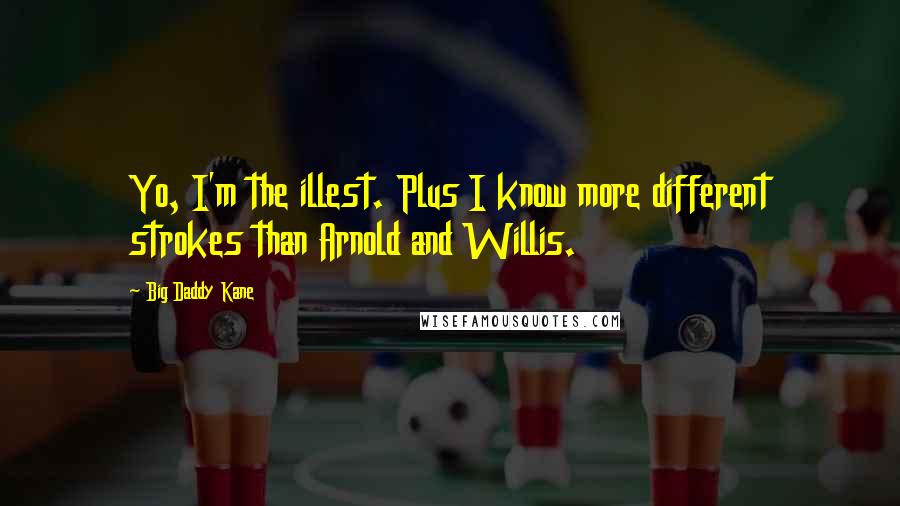 Big Daddy Kane Quotes: Yo, I'm the illest. Plus I know more different strokes than Arnold and Willis.