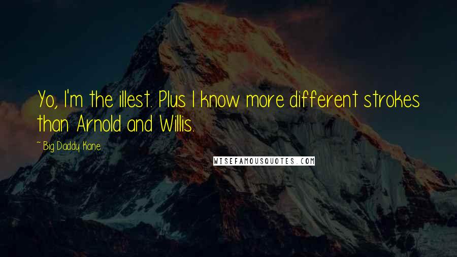 Big Daddy Kane Quotes: Yo, I'm the illest. Plus I know more different strokes than Arnold and Willis.