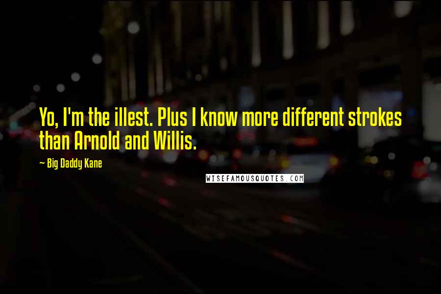 Big Daddy Kane Quotes: Yo, I'm the illest. Plus I know more different strokes than Arnold and Willis.