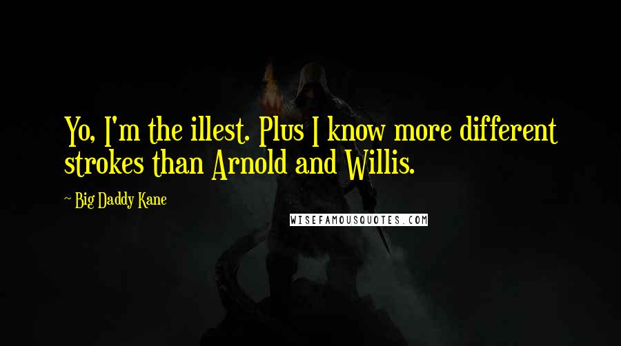 Big Daddy Kane Quotes: Yo, I'm the illest. Plus I know more different strokes than Arnold and Willis.