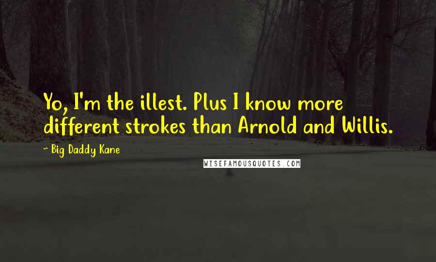 Big Daddy Kane Quotes: Yo, I'm the illest. Plus I know more different strokes than Arnold and Willis.