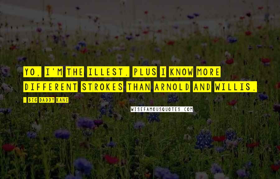 Big Daddy Kane Quotes: Yo, I'm the illest. Plus I know more different strokes than Arnold and Willis.