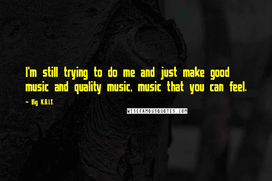 Big K.R.I.T. Quotes: I'm still trying to do me and just make good music and quality music, music that you can feel.