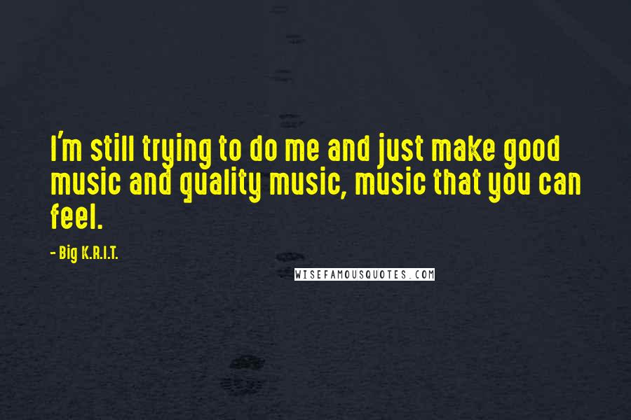 Big K.R.I.T. Quotes: I'm still trying to do me and just make good music and quality music, music that you can feel.