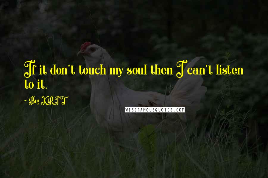 Big K.R.I.T. Quotes: If it don't touch my soul then I can't listen to it.