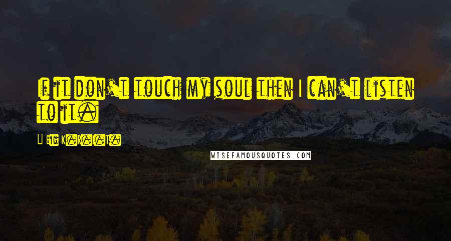 Big K.R.I.T. Quotes: If it don't touch my soul then I can't listen to it.
