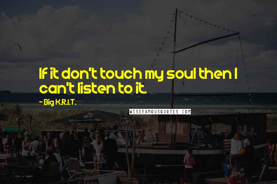 Big K.R.I.T. Quotes: If it don't touch my soul then I can't listen to it.