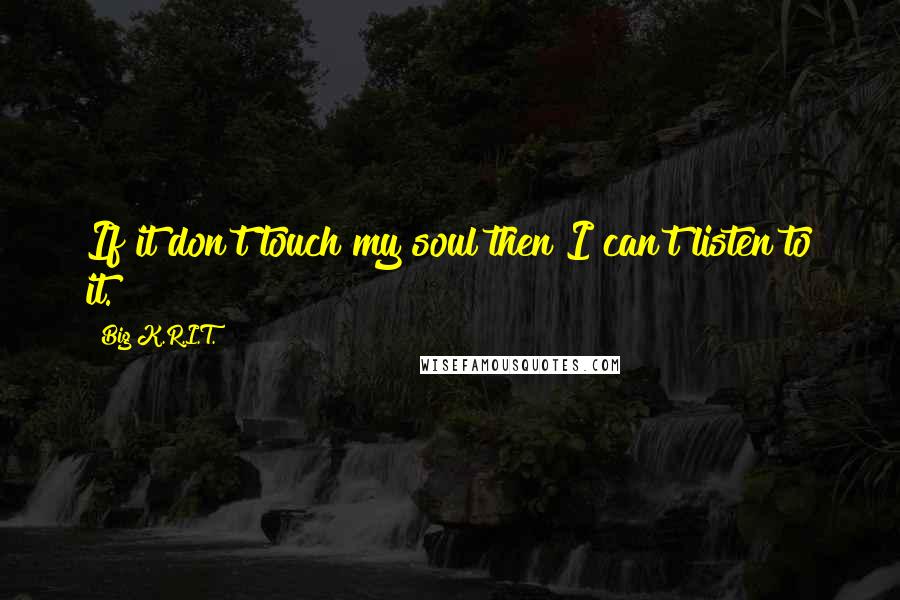 Big K.R.I.T. Quotes: If it don't touch my soul then I can't listen to it.