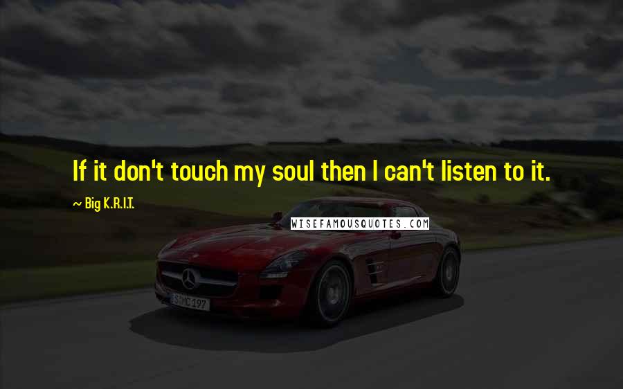 Big K.R.I.T. Quotes: If it don't touch my soul then I can't listen to it.